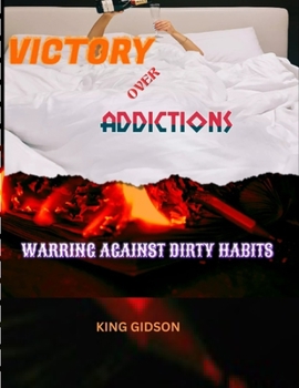 VICTORY OVER ADDICTIONS: WARRING AGAINST DIRTY HABITS!