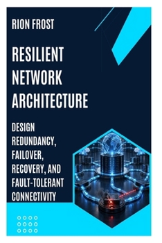 RESILIENT NETWORK ARCHITECTURE: Design Redundancy, Failover, Recovery, and Fault-Tolerant Connectivity