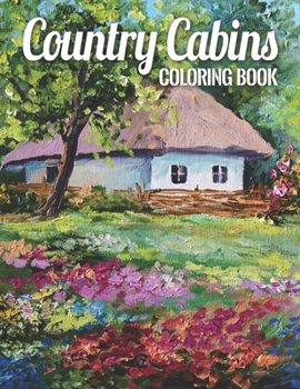 Country Cabins Coloring Book: Cabin Life Coloring Book; An Adult Coloring Book Featuring Relaxing Cabin Vacation Scenes