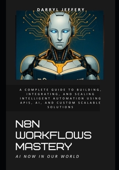 Paperback N8N Workflows Mastery: A Complete Guide to Building, Integrating, and Scaling Intelligent Automation Using APIs, AI, and Custom Scalable Solutions Book