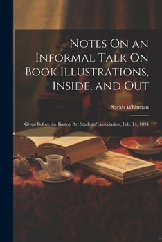 Paperback Notes On an Informal Talk On Book Illustrations, Inside, and Out: Given Before the Boston Art Students' Association, Feb. 14, 1894 Book