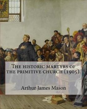 Paperback The historic martyrs of the primitive church (1905). By: Arthur James Mason: Arthur James Mason DD (4 May 1851 - 24 April 1928) was an English clergym Book