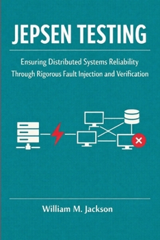 Paperback Jepsen Testing: Ensuring Distributed Systems Reliability Through Rigorous Fault Injection and Verification Book