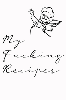 My fucking Recipes: Recipe Journal - Blank Cookbook - Gift for Foodies, Chefs and Cooks (perfect for Recipes & Notes)