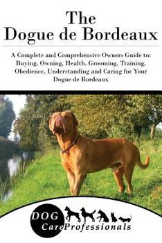 The Dogue de Bordeaux: A Complete and Comprehensive Owners Guide To: Buying, Owning, Health, Grooming, Training, Obedience, Understanding and Caring for Your Dogue de Bordeaux - Book  of the Dog Care Professionals