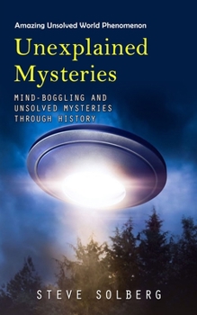 Paperback Unexplained Mysteries: Amazing Unsolved World Phenomenon (Mind-boggling and Unsolved Mysteries through History) Book