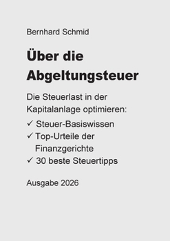 Über die Abgeltungsteuer: Die Steuerlast in der Kapitalanlage optimieren: Das Steuer-Basiswissen. Die Top-Urteile der Finanzgerichte. 30 beste Steuertipps. (German Edition)