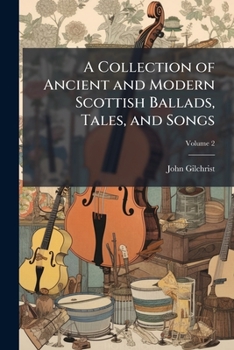 Paperback A Collection of Ancient and Modern Scottish Ballads, Tales, and Songs: With Explanatory Notes and Observations; Volume 2 Book