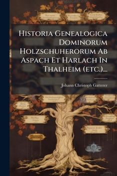 Historia Genealogica Dominorum Holzschuherorum Ab Aspach Et Harlach In Thalheim (etc.)... (Latin Edition)