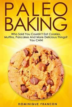 Paperback Paleo: Baking! Who Said You Couldn't Eat Cookies, Muffins and Pancakes? You Can! - The Ultimate Paleo Diet Baking Guide to Un Book