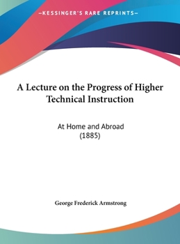 Hardcover A Lecture on the Progress of Higher Technical Instruction: At Home and Abroad (1885) Book