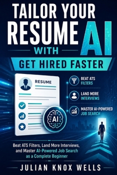 Tailor Your Resume with AI: Get Hired Faster: Beat ATS Filters, Land More Interviews, and Master AI-Powered Job Search as a Complete Beginner