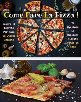 Come Fare La Pizza - Libro in Italiano Contenente Le Migliori Ricette Di Cucina - Full Color Paperback - Italian Version Book: Scopri Come Preparare Un Ottimo Impasto E Creare Squisite Pizze Dalla Com