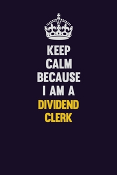 Keep Calm Because I Am A Dividend Clerk: Motivational and inspirational career blank lined gift notebook with matte finish