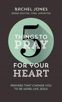 5 Things to Pray for Your Heart: Prayers That Change You to Be More Like Jesus - Book  of the 5 Things to Pray