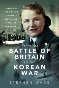 Hardcover From the Battle of Britain to the Korean War: Serving in the Women's Voluntary Service and Auxiliary Air Force, 1940-1954 Book