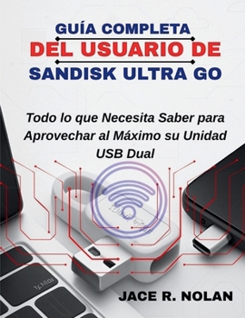 LA GUIDA COMPLETA PER L'UTENTE DI SANDISK ULTRA GO: Tutto Quello che Devi Sapere per Sfruttare al Meglio la tua Doppia Unità USB (Spanish Edition)