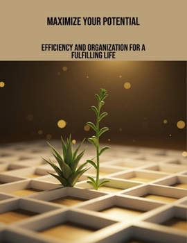 Paperback Maximize Your Potential: Efficiency And Organization For A Fulfilling Life Book