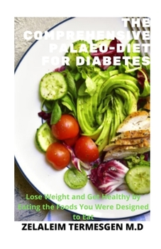THE COMPREHENSIVE PALAEO-DIET FOR DIABETES: Lose Weight and Get Healthy by Eating the Foods You Were Designed to Eat