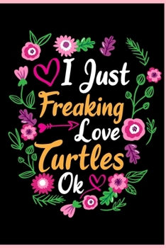 I Just Freaking Love Turtles Ok: Animal Shelters or Rescues Adoption Notebook Flower Wide Ruled Lined Journal 6x9 Inch ( Legal ruled ) Family Gift Idea Mom Dad or Kids in Holidays - Cute Flower Cover