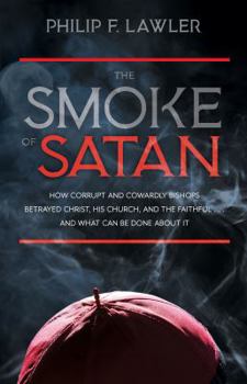 Paperback The Smoke of Satan: How Corrupt and Cowardly Bishops Betrayed Christ, His Church, and the Faithful...and What Can Be Done about It Book