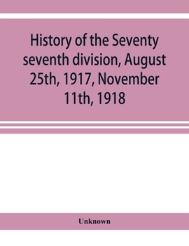 History Of The Seventy Seventh Division, August 25th, 1917, November 11th, 1918