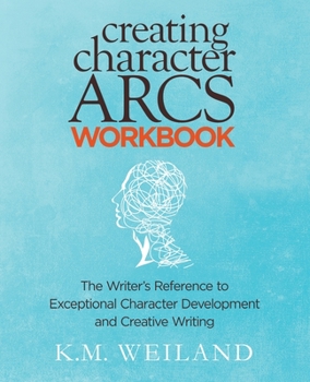 Creating Character Arcs Workbook: The Writer's Reference to Exceptional Character Development and Creative Writing - Book #8 of the Helping Writers Become Authors