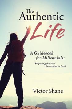 Hardcover The Authentic Life: A Guidebook for Millennials: Preparing the Next Generation to Lead Book