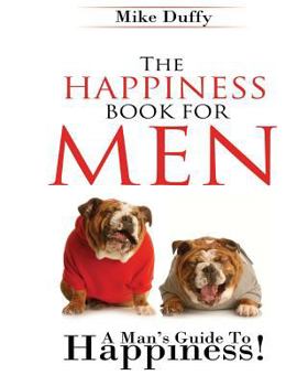 Paperback The Happiness Book For Men: A Man's Guide To Happiness Book