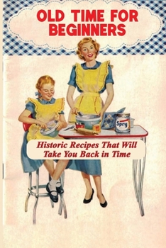 Paperback Old Time For Beginners: Historic Recipes That Will Take You Back in Time: Easy Historic Dessert Recipes Book