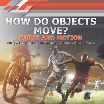 How Do Objects Move? : Force and Motion | Energy, Force and Motion Grade 3 | Children's Physics Books