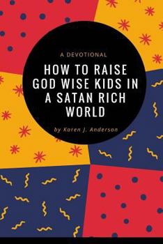 Paperback How To Raise God Wise Kids In A Satan Rich World: A Devotional Book