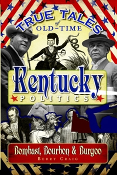 True Tales of Old-Time Kentucky Politics: Bombast, Bourbon & Burgoo