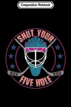 Composition Notebook: Shut Your Five Hole - Funny Goalie Ice Hockey Gifts Journal/Notebook Blank Lined Ruled 6x9 100 Pages