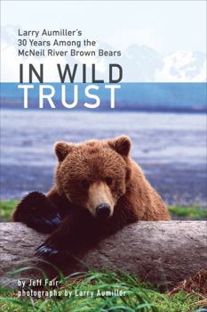 Hardcover In Wild Trust: Larry Aumiller's Thirty Years Among the McNeil River Brown Bears Book