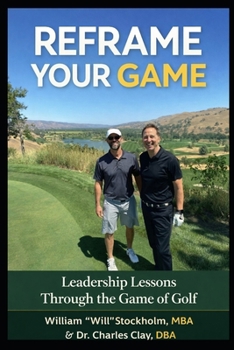 Reframe Your Game: The 18-Hole Blueprint A Leadership and Life Framework Through the Game of Golf