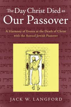 Paperback The Day Christ Died as Our Passover: A Harmony of Events at the Death of Christ with the Annual Jewish Passover Book