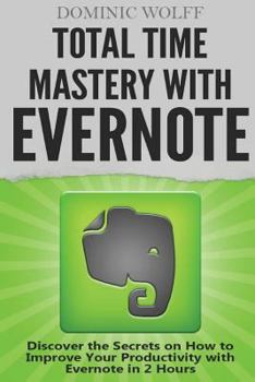 Paperback Total Time Mastery with Evernote: Discover the Secrets on How to Improve your Productivity with Evernote in 2 Hours Book