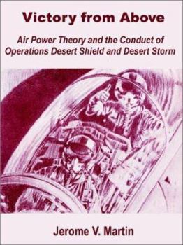 Victory from Above: Air Power Theory and the Conduct of Operations Desert Shield and Desert Storm
