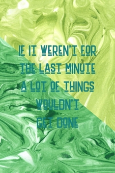 If It Weren't For The Last Minute A Lot Of Things Wouldn't Get Done: All Purpose 6x9 Blank Lined Notebook Journal Way Better Than A Card Trendy Unique Gift Green Texture Procrastination