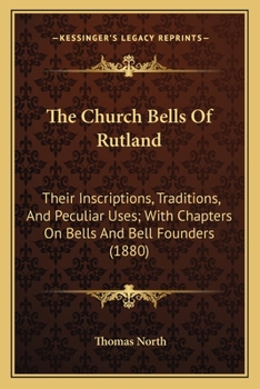 Paperback The Church Bells Of Rutland: Their Inscriptions, Traditions, And Peculiar Uses; With Chapters On Bells And Bell Founders (1880) Book