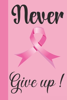 Paperback Never Give Up: Breast Cancer Notebook Journal, Pink Journal Notebook for Breast Cancer Survivors, Fighters, and Those Who Love Them Book