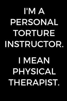 Paperback I'm A Personal Torture Instructor. I Mean Physical Therapist: Funny Gift for Physical Therapists, PT Journal, Physical Therapy School Graduation Gift, Book