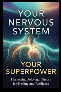 YOUR NERVOUS SYSTEM, YOUR SUPERPOWER: A Friendly Guide to Polyvagal Theory, How to Calm Your Body, Heal Your Connections, and Feel Safe in Your Own Skin