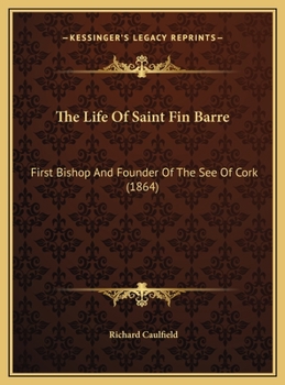 The Life Of Saint Fin Barre: First Bishop And Founder Of The See Of Cork