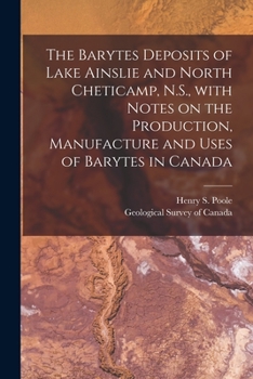 The Barytes Deposits of Lake Ainslie and North Cheticamp: N.S., with Notes on the Production, Manufacture and Uses of Barytes in Canada