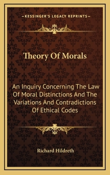 Hardcover Theory Of Morals: An Inquiry Concerning The Law Of Moral Distinctions And The Variations And Contradictions Of Ethical Codes Book