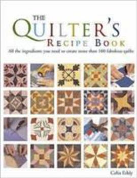Paperback The Quilter's Recipe Book: All the Ingredients You Need to Create More Than 100 Fabulous Quilts. Celia Eddy Book