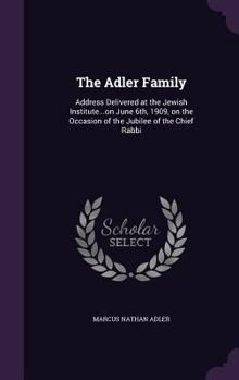 Hardcover The Adler Family: Address Delivered at the Jewish Institute...on June 6th, 1909, on the Occasion of the Jubilee of the Chief Rabbi Book