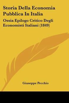 Paperback Storia Della Economia Pubblica In Italia: Ossia Epilogo Critico Degli Economisti Italiani (1849) [Italian] Book